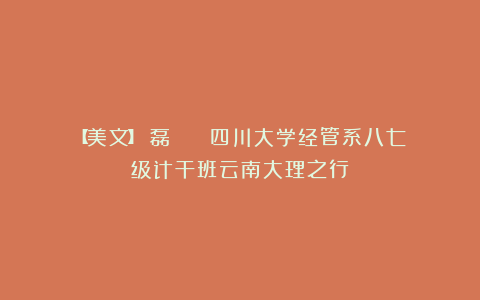 【美文】儲磊 || 四川大学经管系八七级计干班云南大理之行