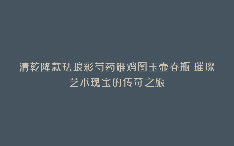 清乾隆款珐琅彩芍药雉鸡图玉壶春瓶:璀璨艺术瑰宝的传奇之旅