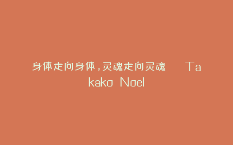 身体走向身体，灵魂走向灵魂 || Takako Noel