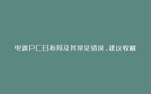 电源PCB布局及其常见错误,建议收藏!