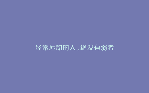 经常运动的人,绝没有弱者