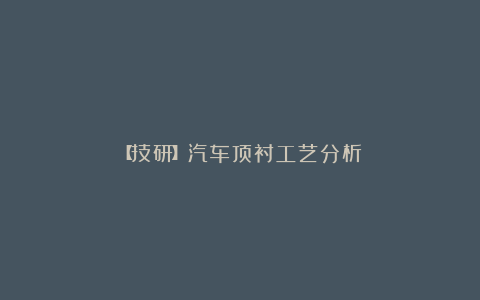 【技研】汽车顶衬工艺分析