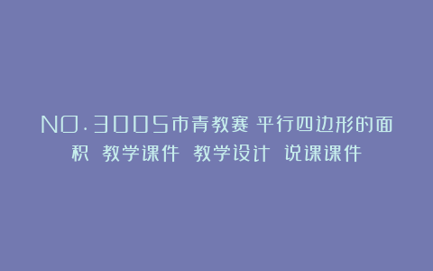 NO.3005市青教赛《平行四边形的面积》（教学课件 教学设计 说课课件）