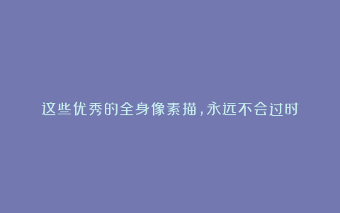 这些优秀的全身像素描，永远不会过时