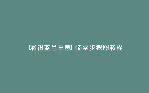 【彩铅蓝色章鱼】临摹步骤图教程