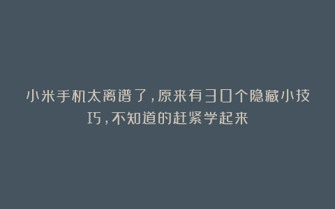小米手机太离谱了，原来有30个隐藏小技巧，不知道的赶紧学起来