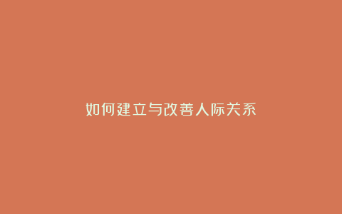 如何建立与改善人际关系?