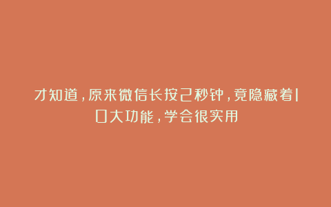才知道,原来微信长按2秒钟,竟隐藏着10大功能,学会很实用