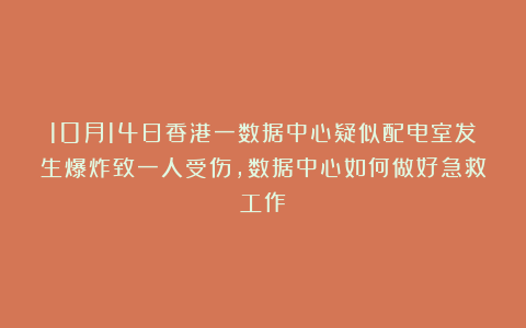 10月14日香港一数据中心疑似配电室发生爆炸致一人受伤,数据中心如何做好急救工作?