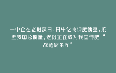 一中企在老挝获9.84亿吨钾肥储量，接近我国总储量，老挝正在成为我国钾肥 “战略储备库”！
