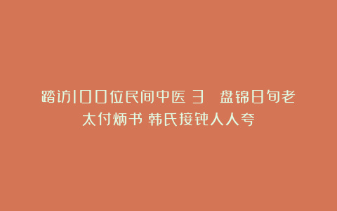 踏访100位民间中医(3) 盘锦8旬老太付炳书:韩氏接骨人人夸