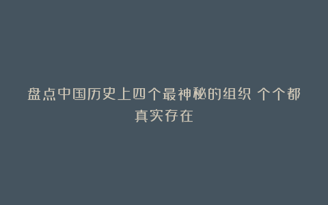 盘点中国历史上四个最神秘的组织!个个都真实存在!