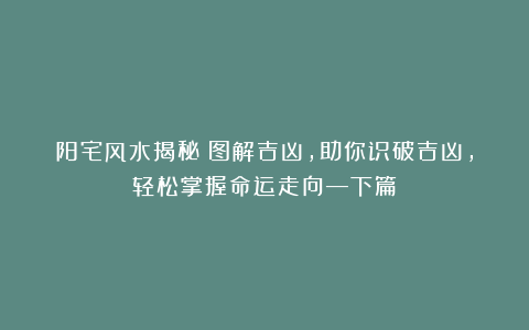 阳宅风水揭秘!图解吉凶,助你识破吉凶,轻松掌握命运走向—下篇