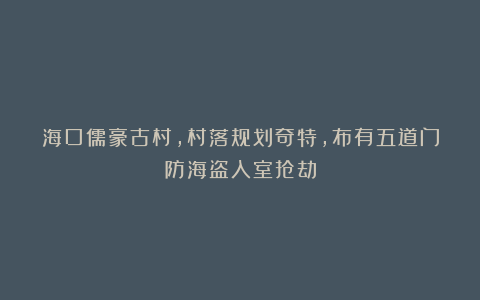 海口儒豪古村，村落规划奇特，布有五道门防海盗入室抢劫