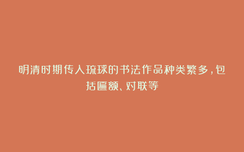 明清时期传入琉球的书法作品种类繁多,包括匾额、对联等