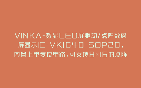 VINKA-数显LED屏驱动/点阵数码屏显示IC-VK1640 SOP28,内置上电复位电路,可支持8×16的点阵