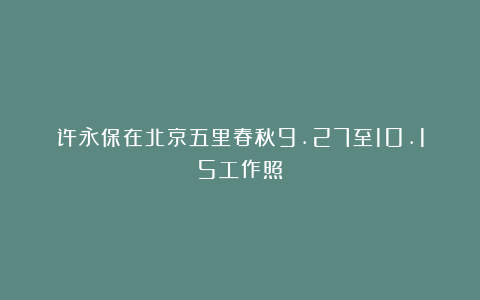 许永保在北京五里春秋9.27至10.15工作照