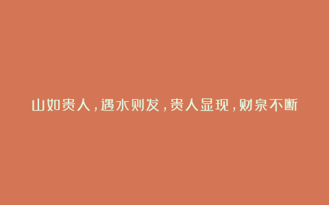 山如贵人,遇水则发,贵人显现,财泉不断