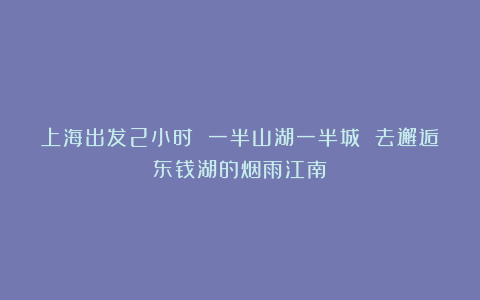 上海出发2小时 一半山湖一半城 去邂逅东钱湖的烟雨江南