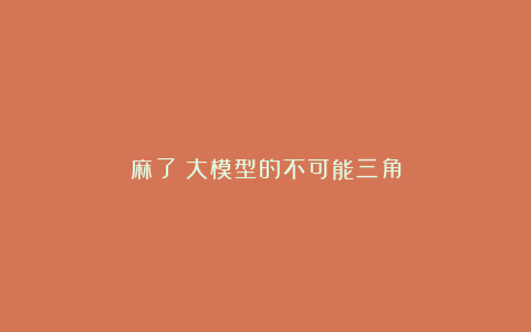 麻了!大模型的不可能三角