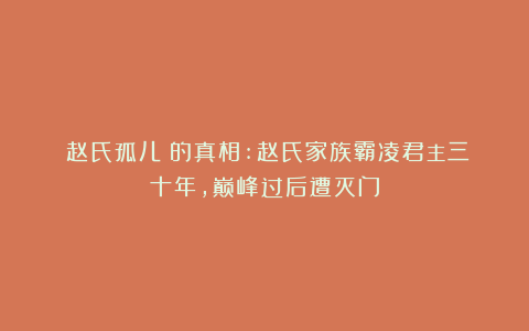 《赵氏孤儿》的真相:赵氏家族霸凌君主三十年,巅峰过后遭灭门