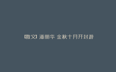 【散文】潘丽华:金秋十月开封游