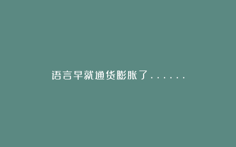 语言早就通货膨胀了……
