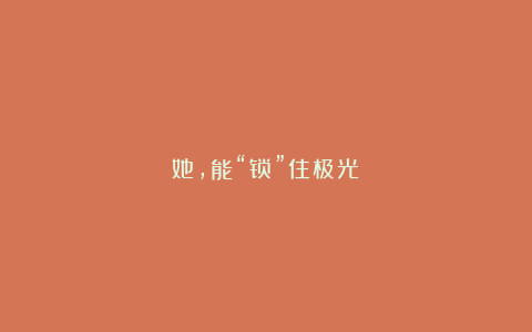 她，能“锁”住极光！