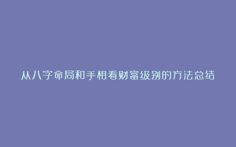 从八字命局和手相看财富级别的方法总结