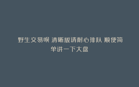 《野生交易员》清晰版请耐心排队(顺便简单讲一下大盘)