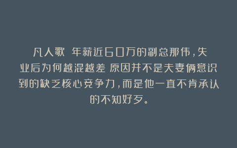 《凡人歌》:年薪近60万的副总那伟,失业后为何越混越差?原因并不是夫妻俩意识到的缺乏核心竞争力,而是他一直不肯承认的不知好歹。