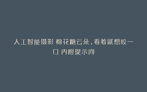 人工智能摄影:棉花糖云朵,看着就想咬一口(内附提示词)