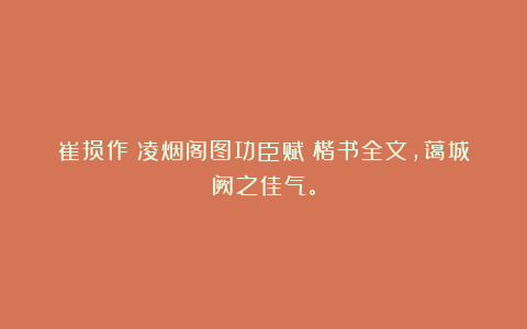 崔损作《凌烟阁图功臣赋》楷书全文，蔼城阙之佳气。