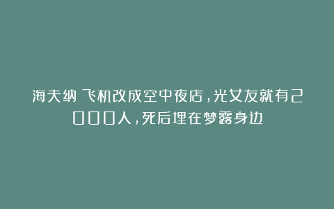 海夫纳：飞机改成空中夜店，光女友就有2000人，死后埋在梦露身边