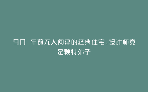 90 年前无人问津的经典住宅,设计师竟是赖特弟子