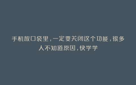 手机放口袋里，一定要关闭这个功能，很多人不知道原因，快学学