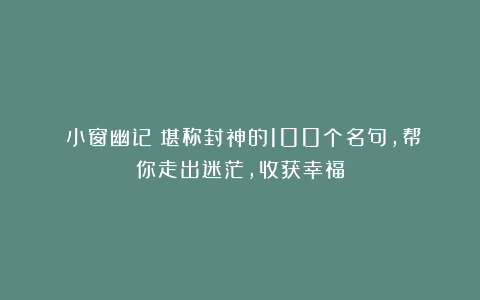 《小窗幽记》堪称封神的100个名句,帮你走出迷茫,收获幸福