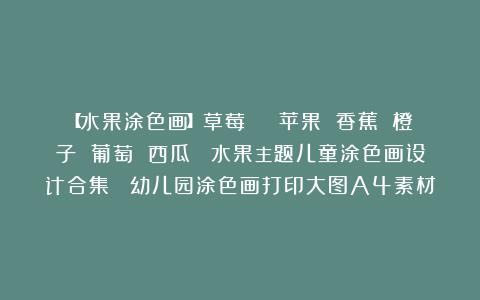 【水果涂色画】草莓 | 苹果 香蕉 橙子 葡萄 西瓜 |水果主题儿童涂色画设计合集 |幼儿园涂色画打印大图A4素材