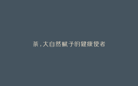 茶,大自然赋予的健康使者