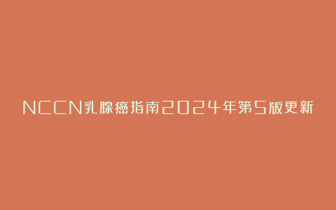 NCCN乳腺癌指南2024年第5版更新