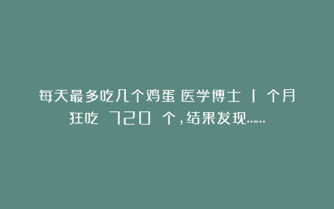 每天最多吃几个鸡蛋?医学博士 1 个月狂吃 720 个,结果发现……
