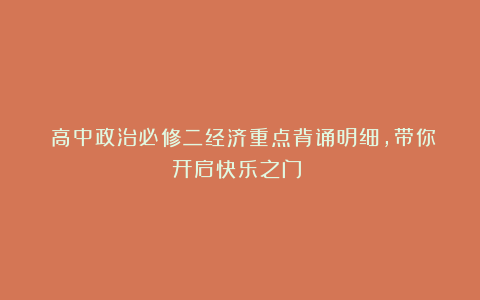《高中政治必修二经济重点背诵明细，带你开启快乐之门！》