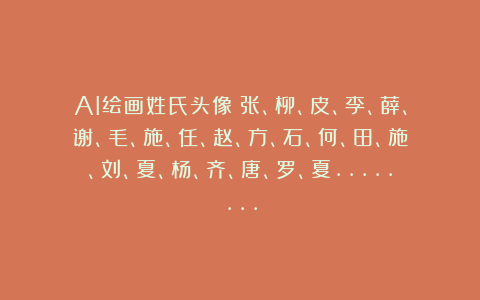 AI绘画姓氏头像：张、柳、皮、李、薛、谢、毛、施、任、赵、方、石、何、田、施、刘、夏、杨、齐、唐、罗、夏……..