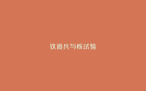 铁道兵与核试验