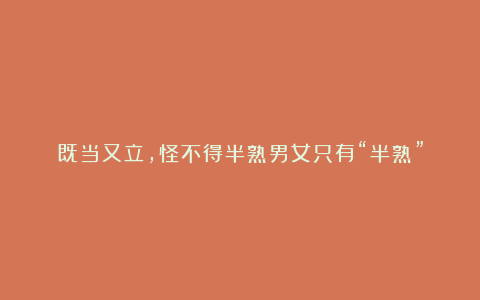 既当又立,怪不得半熟男女只有“半熟”