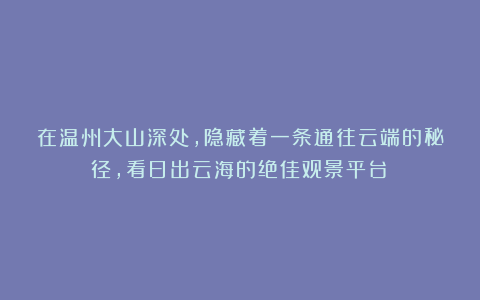 在温州大山深处，隐藏着一条通往云端的秘径，看日出云海的绝佳观景平台！