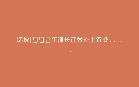话说1992年潘长江替补上春晚…..