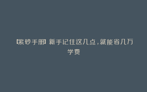 【紫砂手册】新手记住这几点,就能省几万学费