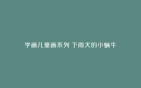 学画儿童画系列《下雨天的小蜗牛》