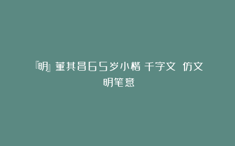 『明』董其昌65岁小楷《千字文》：仿文徴明笔意